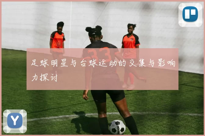 足球明星与台球运动的交集与影响力探讨