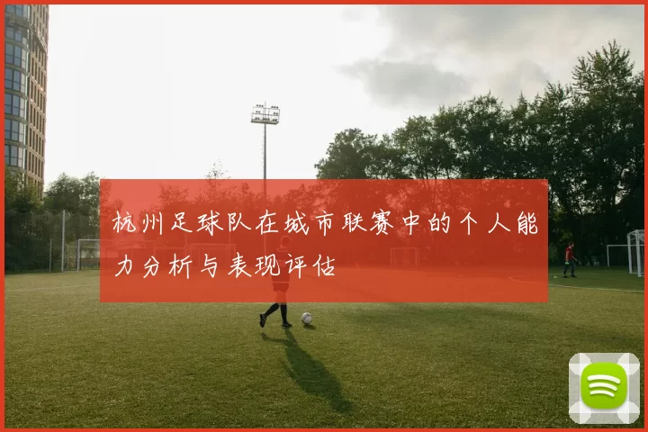 杭州足球队在城市联赛中的个人能力分析与表现评估