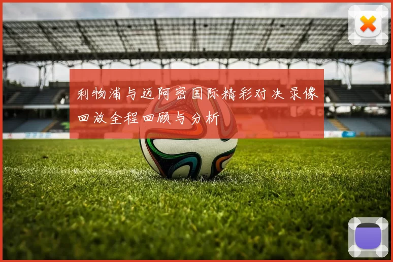 利物浦与迈阿密国际精彩对决录像回放全程回顾与分析