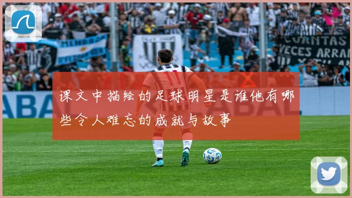 课文中描绘的足球明星是谁他有哪些令人难忘的成就与故事