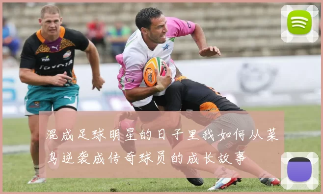 混成足球明星的日子里我如何从菜鸟逆袭成传奇球员的成长故事