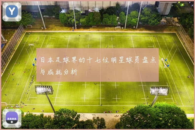 日本足球界的十七位明星球员盘点与成就分析
