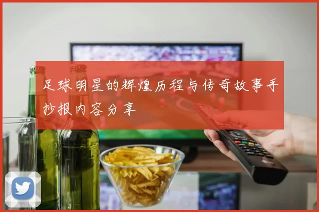 足球明星的辉煌历程与传奇故事手抄报内容分享