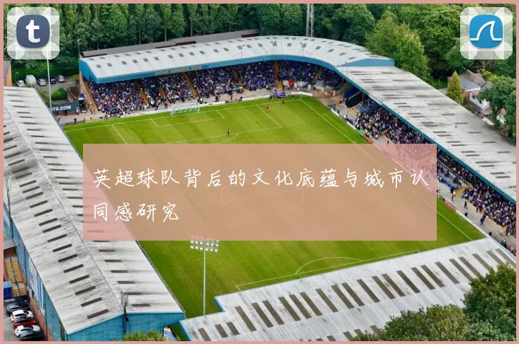 英超球队背后的文化底蕴与城市认同感研究