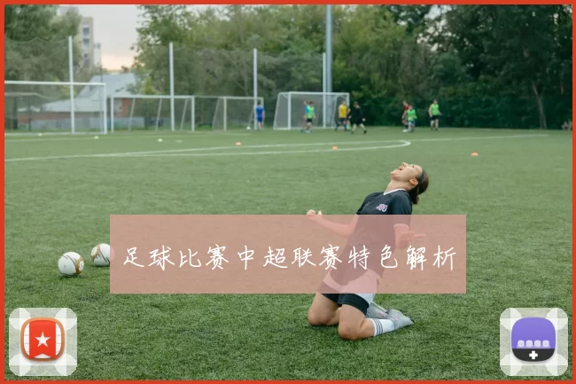 足球比赛中超联赛特色解析