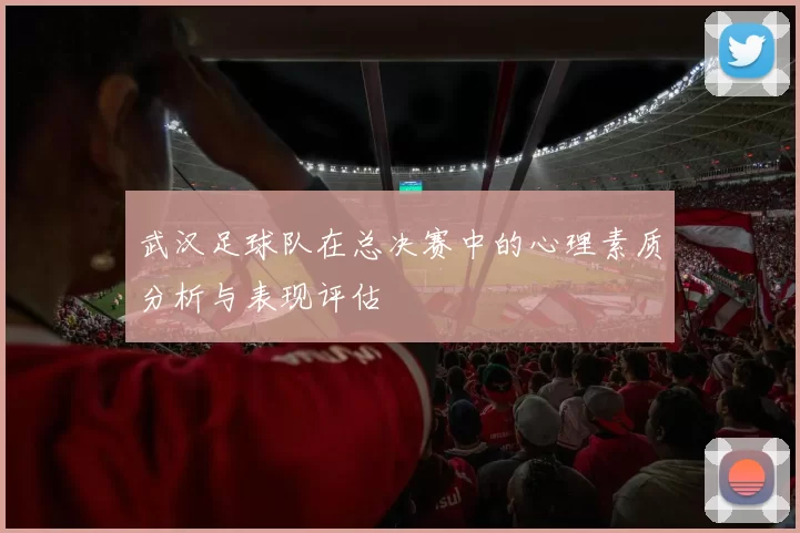 武汉足球队在总决赛中的心理素质分析与表现评估
