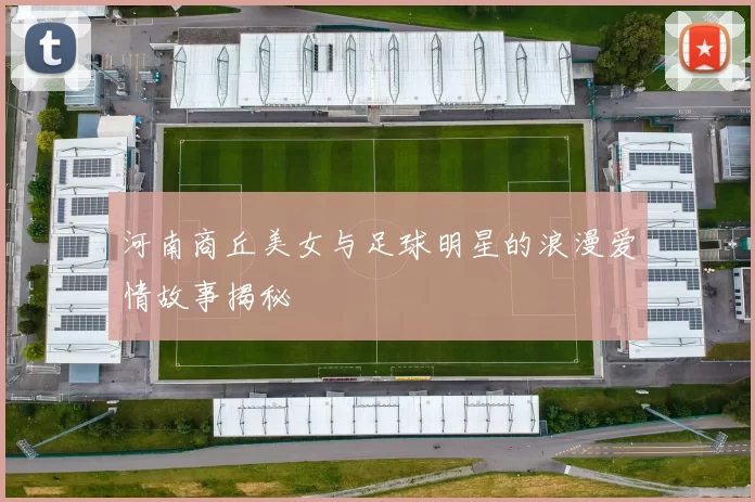 河南商丘美女与足球明星的浪漫爱情故事揭秘