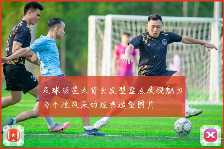 足球明星大背头发型盘点展现魅力与个性风采的经典造型图片