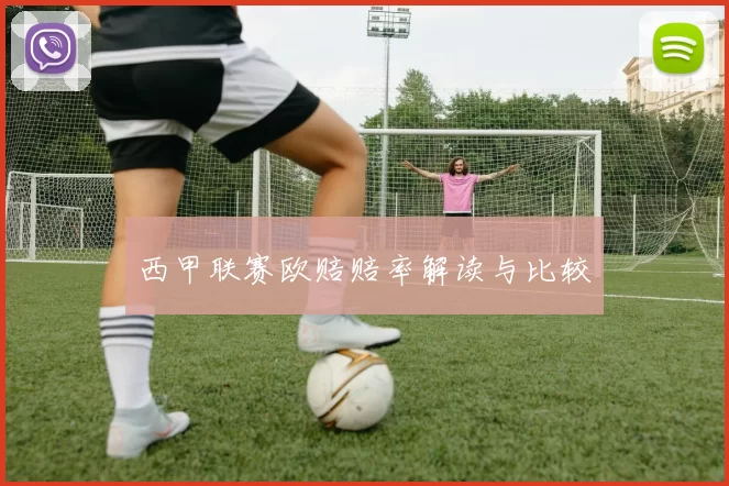 西甲联赛欧赔赔率解读与比较
