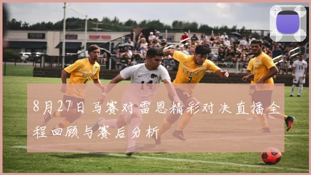 8月27日马赛对雷恩精彩对决直播全程回顾与赛后分析