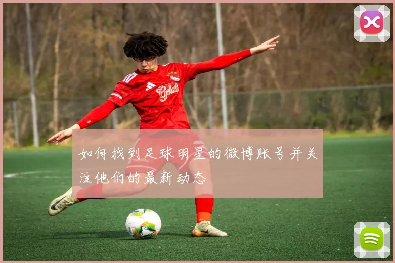 如何找到足球明星的微博账号并关注他们的最新动态