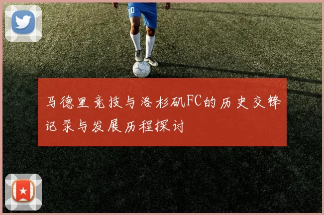 马德里竞技与洛杉矶FC的历史交锋记录与发展历程探讨