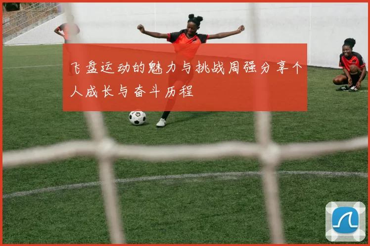 飞盘运动的魅力与挑战周强分享个人成长与奋斗历程