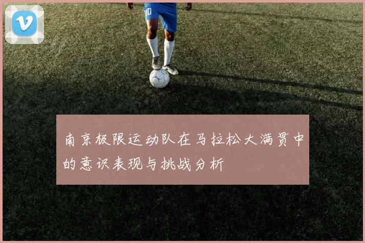 南京极限运动队在马拉松大满贯中的意识表现与挑战分析