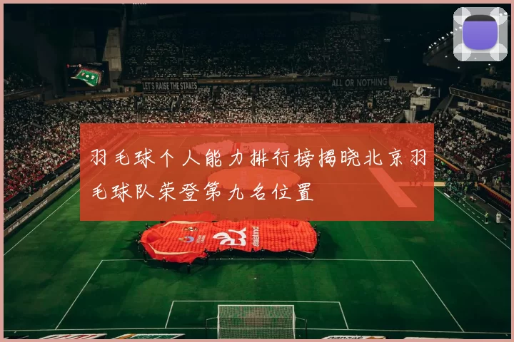 羽毛球个人能力排行榜揭晓北京羽毛球队荣登第九名位置