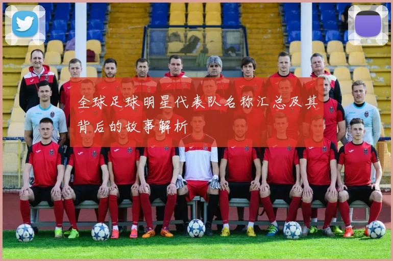 全球足球明星代表队名称汇总及其背后的故事解析
