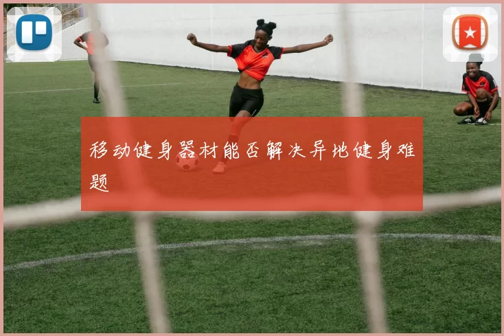移动健身器材能否解决异地健身难题
