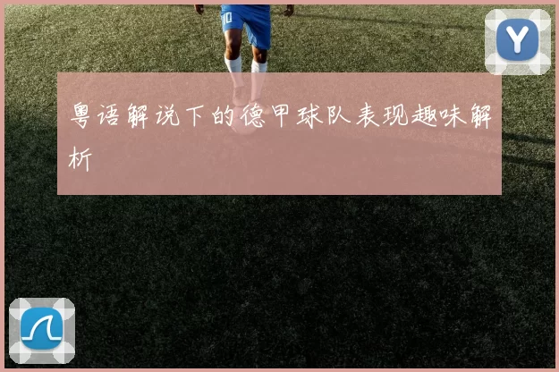 粤语解说下的德甲球队表现趣味解析
