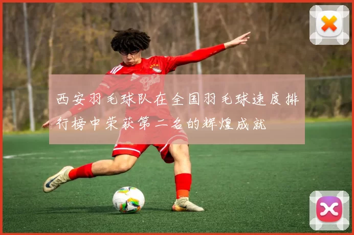 西安羽毛球队在全国羽毛球速度排行榜中荣获第二名的辉煌成就
