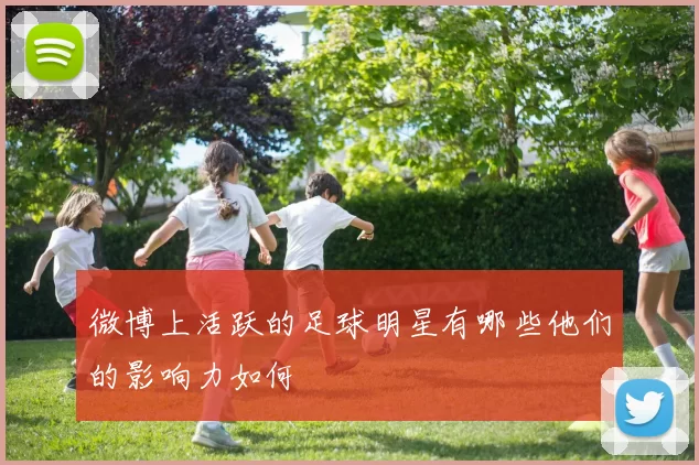 微博上活跃的足球明星有哪些他们的影响力如何