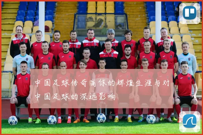 中国足球传奇高俅的辉煌生涯与对中国足球的深远影响