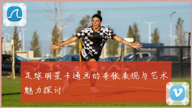 足球明星卡通画的夸张表现与艺术魅力探讨