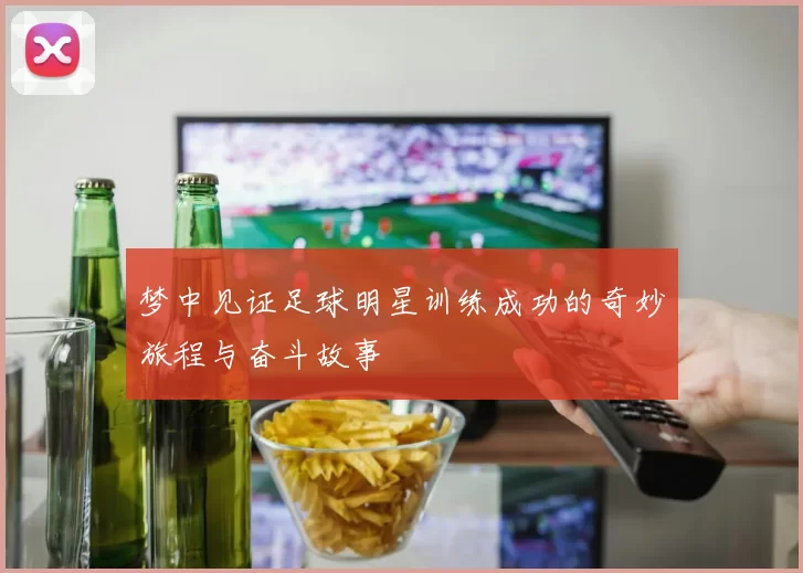 梦中见证足球明星训练成功的奇妙旅程与奋斗故事