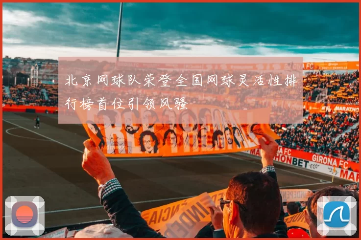 北京网球队荣登全国网球灵活性排行榜首位引领风骚