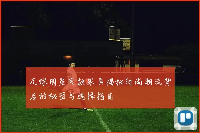 足球明星同款家具揭秘时尚潮流背后的秘密与选择指南