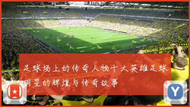 足球场上的传奇人物十大英雄足球明星的辉煌与传奇故事