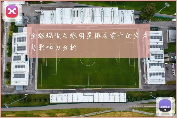 全球现役足球明星排名前十的实力与影响力分析