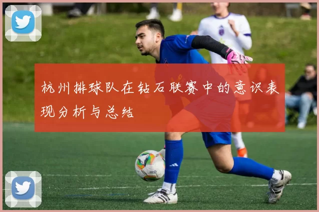 杭州排球队在钻石联赛中的意识表现分析与总结