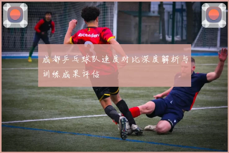 成都乒乓球队速度对比深度解析与训练成果评估