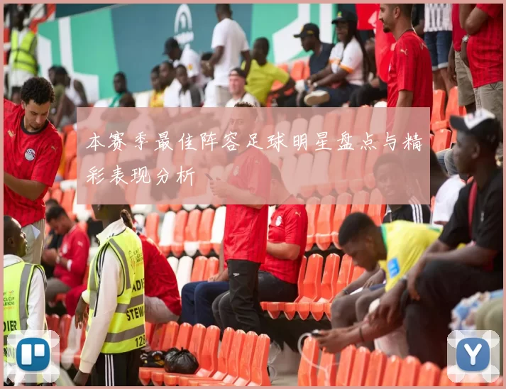 本赛季最佳阵容足球明星盘点与精彩表现分析