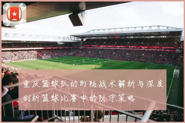 重庆篮球队的盯防战术解析与深度剖析篮球比赛中的防守策略