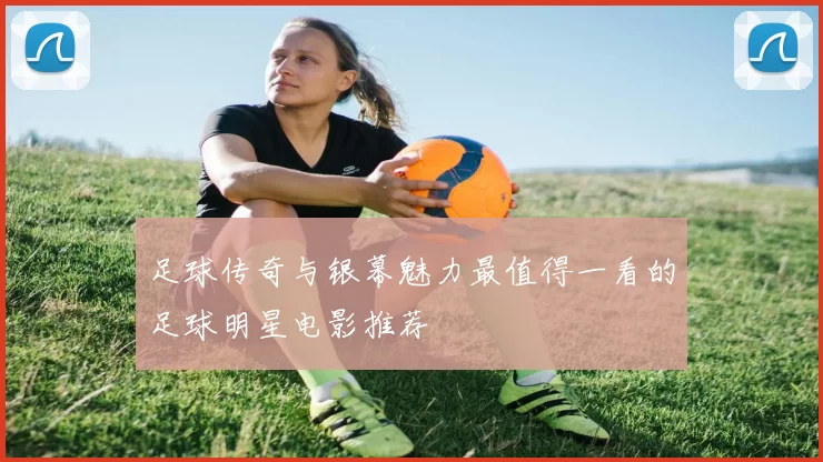 足球传奇与银幕魅力最值得一看的足球明星电影推荐
