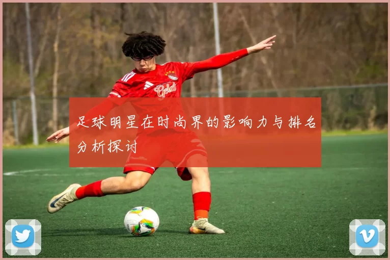 足球明星在时尚界的影响力与排名分析探讨