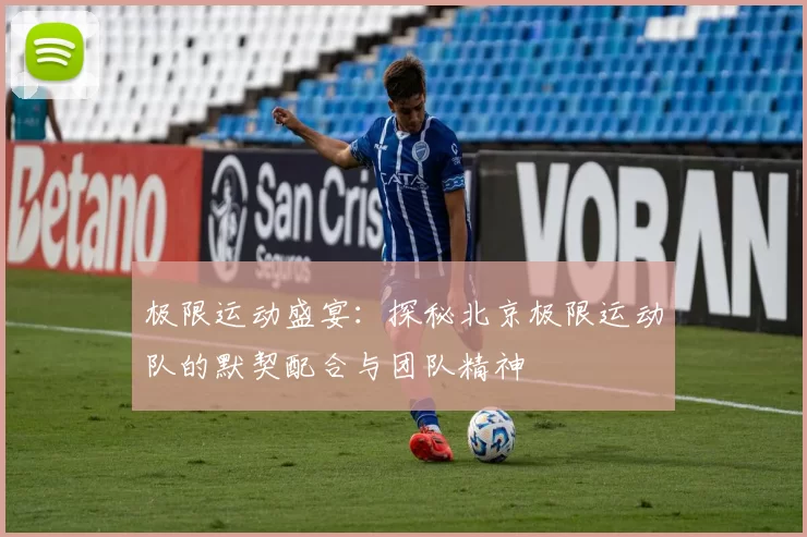 极限运动盛宴：探秘北京极限运动队的默契配合与团队精神