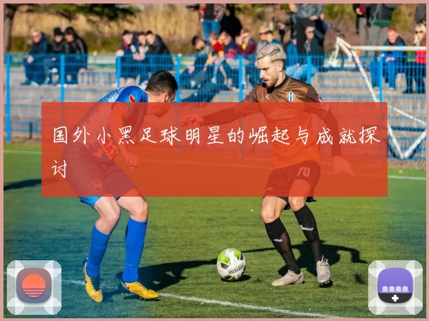 国外小黑足球明星的崛起与成就探讨