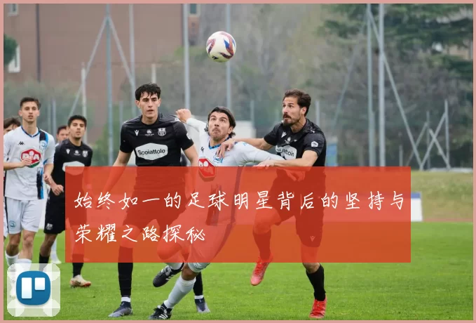 始终如一的足球明星背后的坚持与荣耀之路探秘