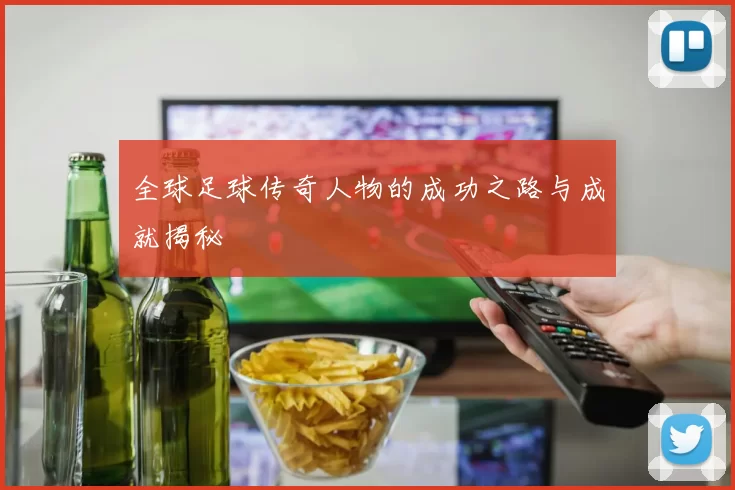 全球足球传奇人物的成功之路与成就揭秘