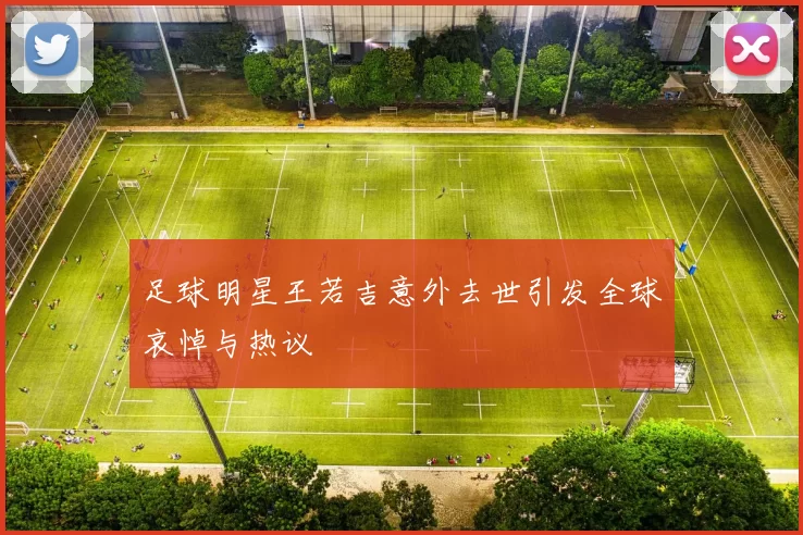 足球明星王若吉意外去世引发全球哀悼与热议