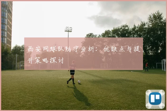 西安网球队防守分析：优缺点与提升策略探讨