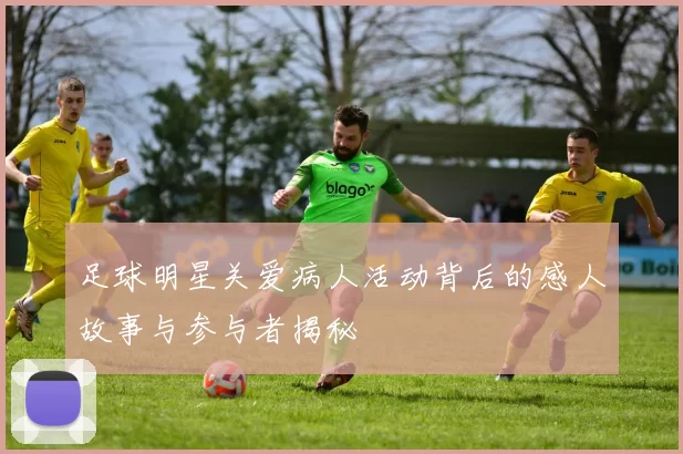 足球明星关爱病人活动背后的感人故事与参与者揭秘