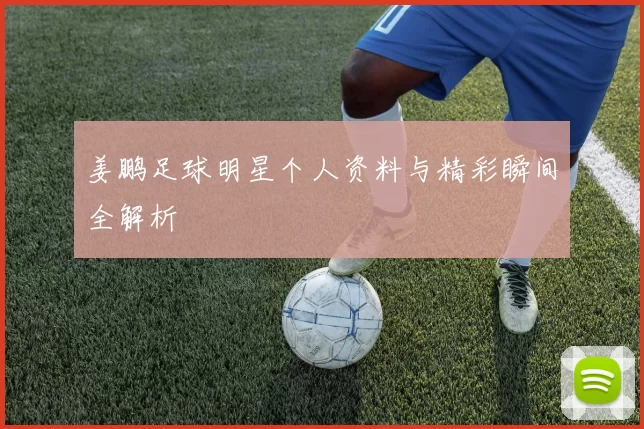 姜鹏足球明星个人资料与精彩瞬间全解析