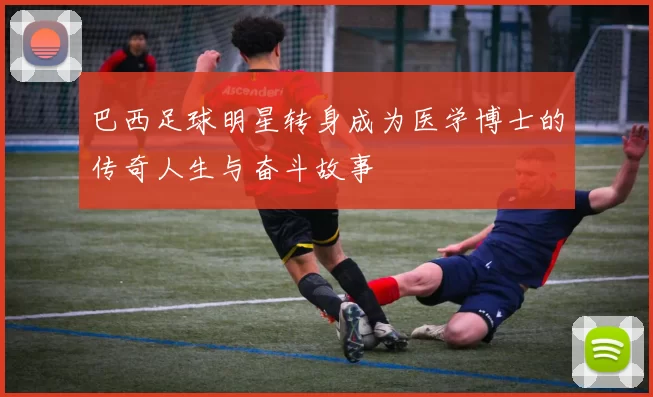 巴西足球明星转身成为医学博士的传奇人生与奋斗故事