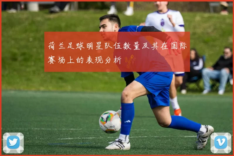 荷兰足球明星队伍数量及其在国际赛场上的表现分析