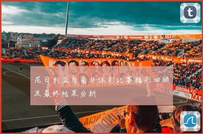 尼日利亚与南非体彩比赛精彩回顾及最终结果分析