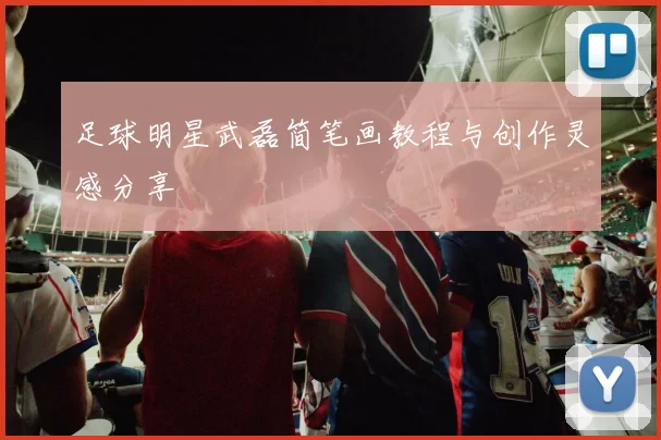足球明星武磊简笔画教程与创作灵感分享