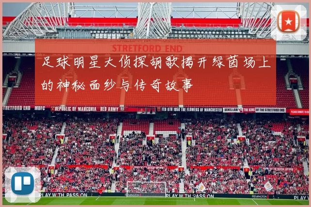 足球明星大侦探胡歌揭开绿茵场上的神秘面纱与传奇故事